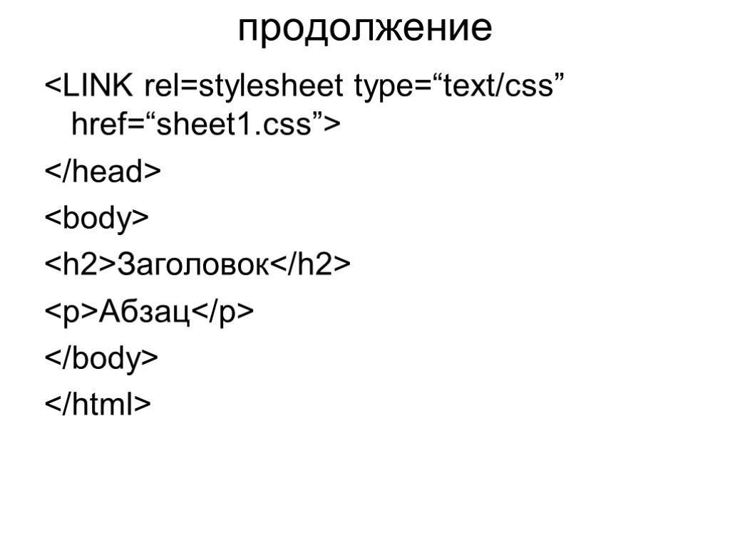 продолжение <LINK rel=stylesheet type=“text/css” href=“sheet1.css”> </head> <body> <h2>Заголовок</h2> <p>Абзац</p> </body> </html>
